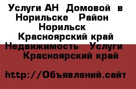 Услуги АН “Домовой“ в Норильске › Район ­ Норильск - Красноярский край Недвижимость » Услуги   . Красноярский край